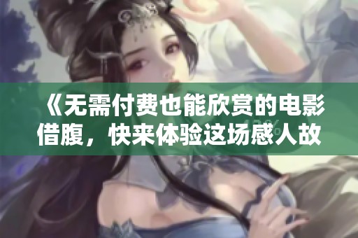《无需付费也能欣赏的电影借腹，快来体验这场感人故事》