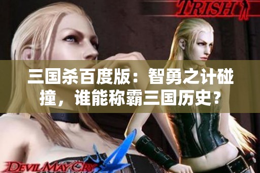 三国杀百度版：智勇之计碰撞，谁能称霸三国历史？