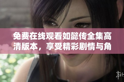 免费在线观看如懿传全集高清版本，享受精彩剧情与角色演绎