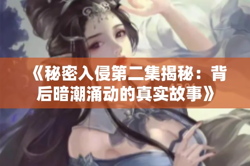《秘密入侵第二集揭秘：背后暗潮涌动的真实故事》