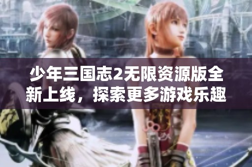 少年三国志2无限资源版全新上线，探索更多游戏乐趣与策略挑战