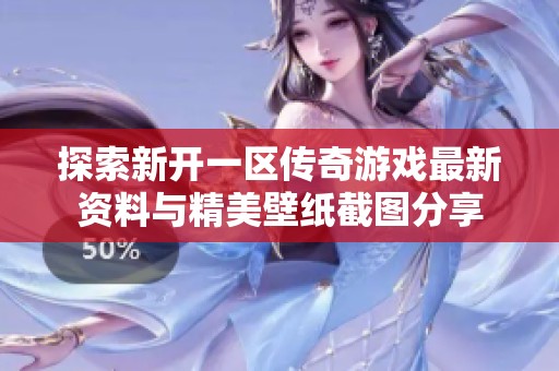 探索新开一区传奇游戏最新资料与精美壁纸截图分享