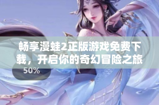 畅享漫蛙2正版游戏免费下载，开启你的奇幻冒险之旅