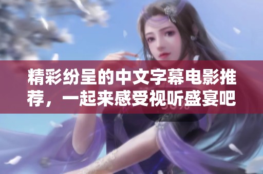 精彩纷呈的中文字幕电影推荐，一起来感受视听盛宴吧
