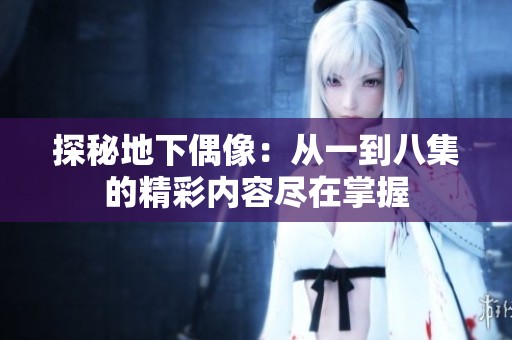 探秘地下偶像：从一到八集的精彩内容尽在掌握