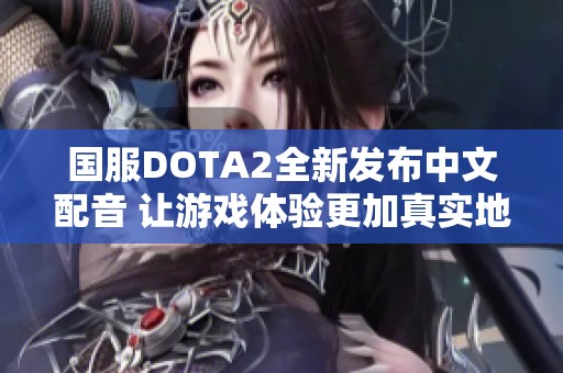 国服DOTA2全新发布中文配音 让游戏体验更加真实地道