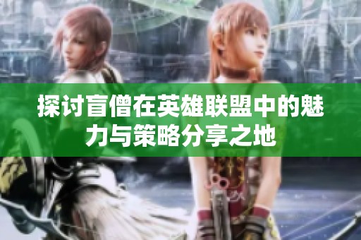 探讨盲僧在英雄联盟中的魅力与策略分享之地
