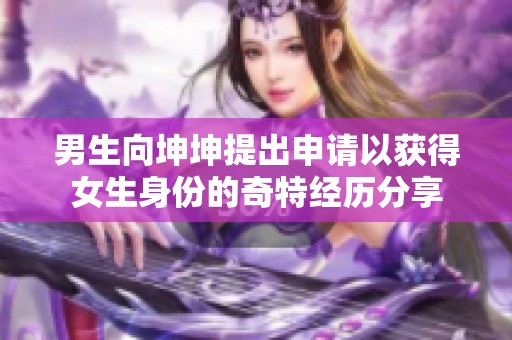 男生向坤坤提出申请以获得女生身份的奇特经历分享