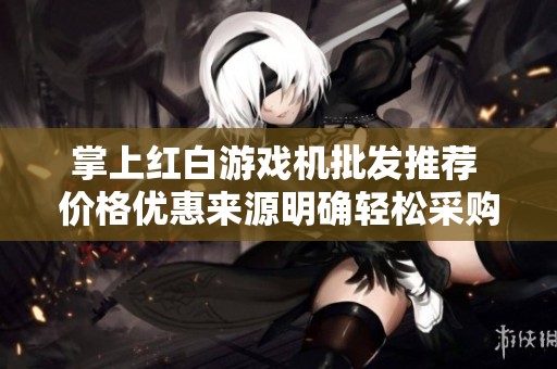 掌上红白游戏机批发推荐 价格优惠来源明确轻松采购