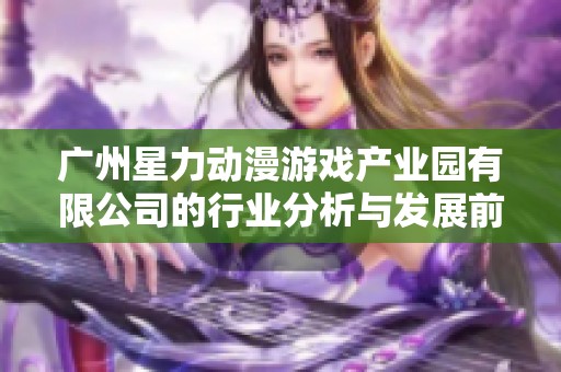 广州星力动漫游戏产业园有限公司的行业分析与发展前景探讨
