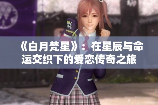 《白月梵星》：在星辰与命运交织下的爱恋传奇之旅