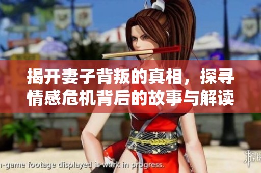 揭开妻子背叛的真相，探寻情感危机背后的故事与解读