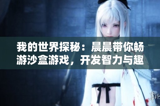 我的世界探秘：晨晨带你畅游沙盒游戏，开发智力与趣味分享