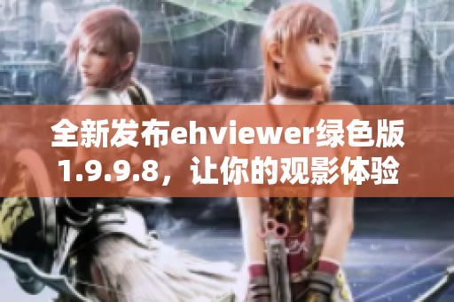 全新发布ehviewer绿色版1.9.9.8，让你的观影体验更流畅