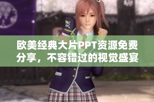 欧美经典大片PPT资源免费分享，不容错过的视觉盛宴
