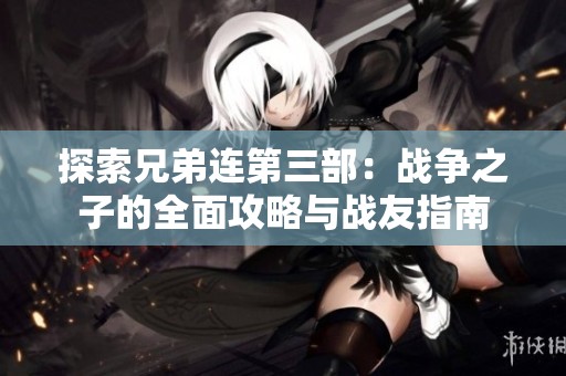 探索兄弟连第三部：战争之子的全面攻略与战友指南