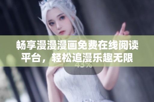 畅享漫漫漫画免费在线阅读平台，轻松追漫乐趣无限