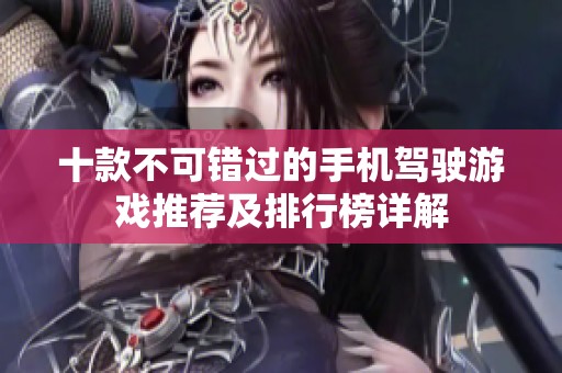 十款不可错过的手机驾驶游戏推荐及排行榜详解