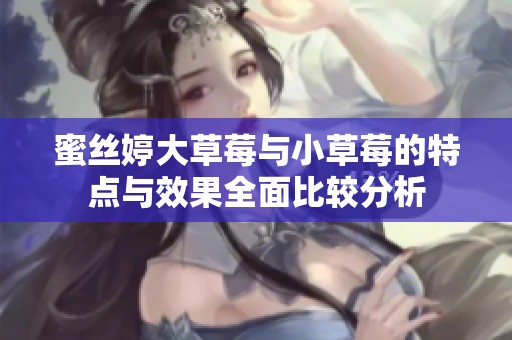 蜜丝婷大草莓与小草莓的特点与效果全面比较分析