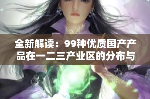 全新解读：99种优质国产产品在一二三产业区的分布与发展