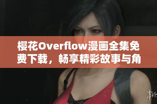 樱花Overflow漫画全集免费下载，畅享精彩故事与角色冒险