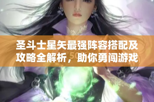 圣斗士星矢最强阵容搭配及攻略全解析，助你勇闯游戏新篇章