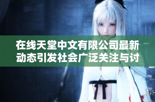 在线天堂中文有限公司最新动态引发社会广泛关注与讨论