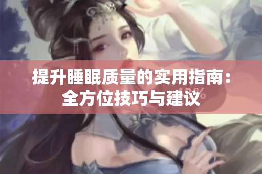 提升睡眠质量的实用指南：全方位技巧与建议