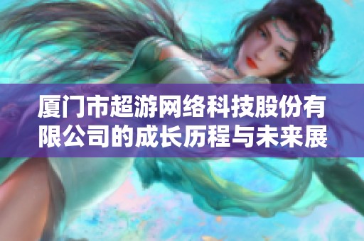 厦门市超游网络科技股份有限公司的成长历程与未来展望分析