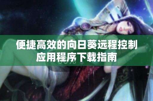 便捷高效的向日葵远程控制应用程序下载指南