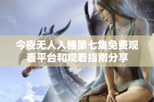 今夜无人入睡第七集免费观看平台和观看指南分享