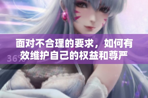 面对不合理的要求，如何有效维护自己的权益和尊严