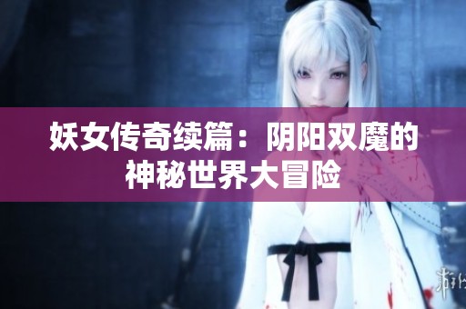 妖女传奇续篇：阴阳双魔的神秘世界大冒险