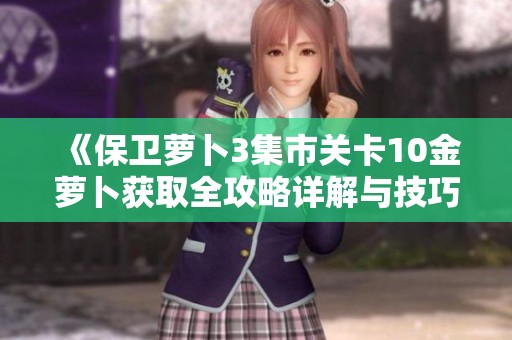 《保卫萝卜3集市关卡10金萝卜获取全攻略详解与技巧分享》
