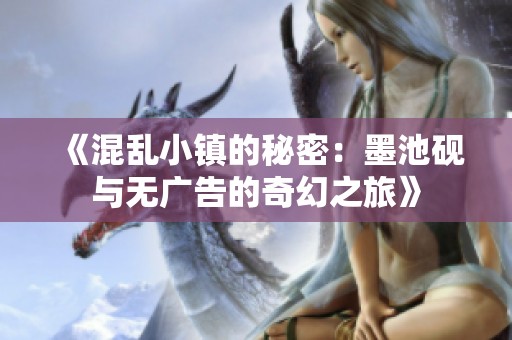《混乱小镇的秘密：墨池砚与无广告的奇幻之旅》