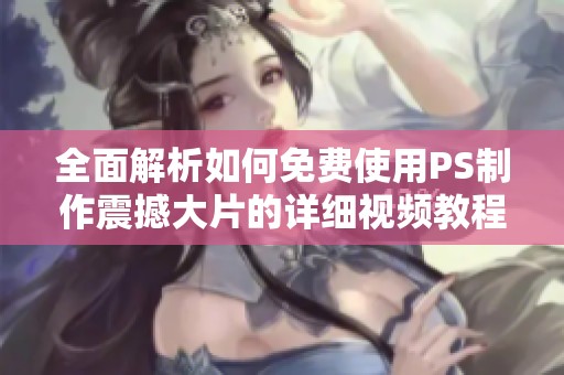 全面解析如何免费使用PS制作震撼大片的详细视频教程