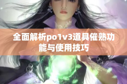 全面解析po1v3道具催熟功能与使用技巧