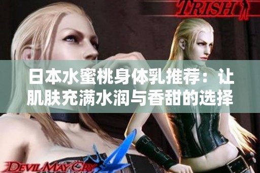 日本水蜜桃身体乳推荐：让肌肤充满水润与香甜的选择