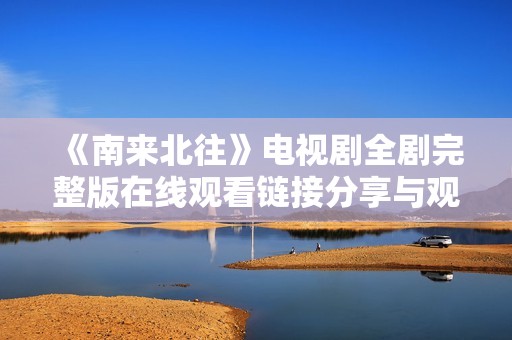 《南来北往》电视剧全剧完整版在线观看链接分享与观影指南