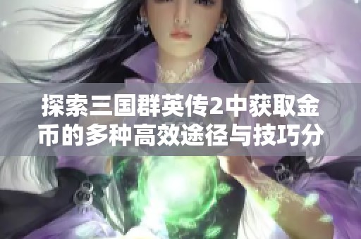 探索三国群英传2中获取金币的多种高效途径与技巧分享