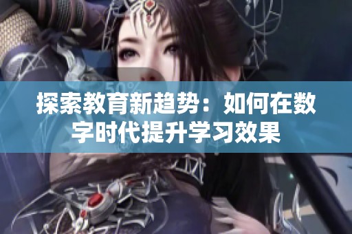 探索教育新趋势：如何在数字时代提升学习效果
