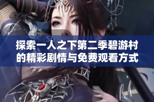 探索一人之下第二季碧游村的精彩剧情与免费观看方式分享