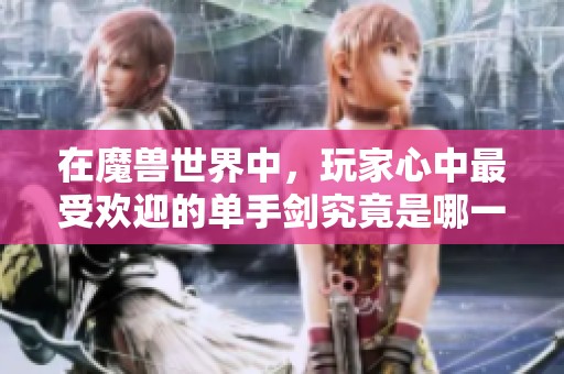 在魔兽世界中，玩家心中最受欢迎的单手剑究竟是哪一把呢