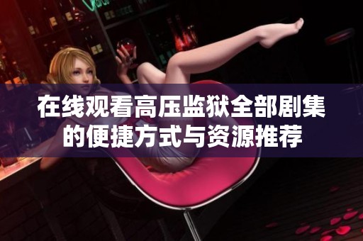 在线观看高压监狱全部剧集的便捷方式与资源推荐