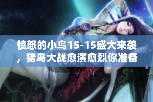愤怒的小鸟15-15盛大来袭，猪鸟大战愈演愈烈你准备好迎接挑战了吗