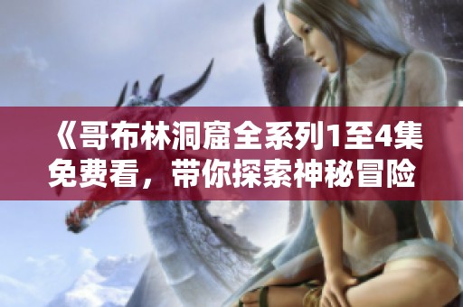 《哥布林洞窟全系列1至4集免费看，带你探索神秘冒险》