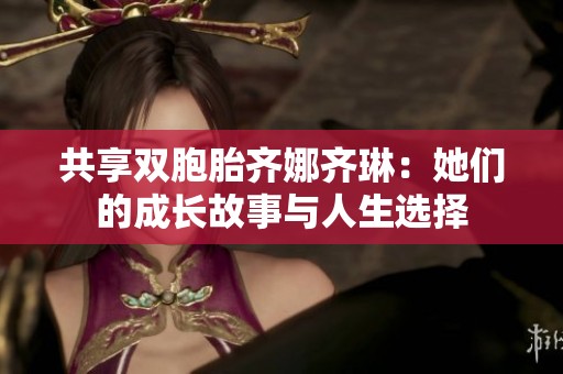 共享双胞胎齐娜齐琳：她们的成长故事与人生选择