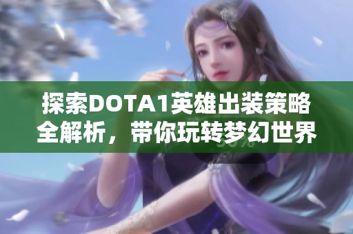 探索DOTA1英雄出装策略全解析，带你玩转梦幻世界