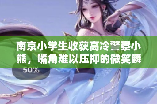南京小学生收获高冷警察小熊，嘴角难以压抑的微笑瞬间引发热议