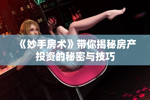 《妙手房术》带你揭秘房产投资的秘密与技巧